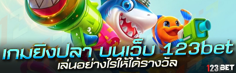 เกมยิงปลา บนเว็บ 123bet เล่นอย่างไรให้ได้รางว